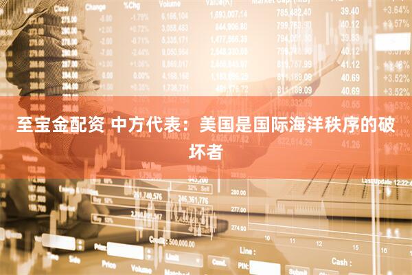 至宝金配资 中方代表：美国是国际海洋秩序的破坏者