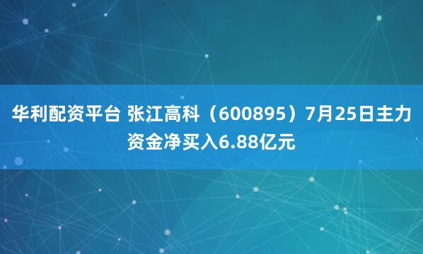 华利配资平台 张江高科（600895）7月25日主力资金净买入6.88亿元