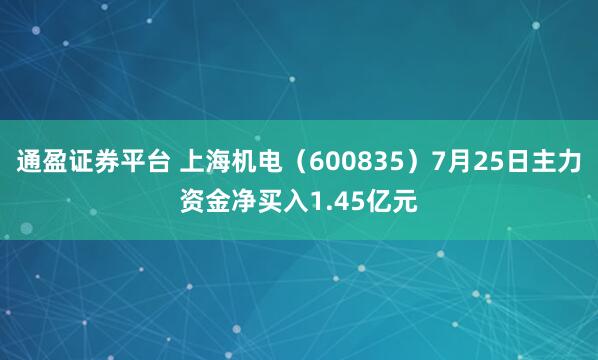 通盈证券平台 上海机电（600835）7月25日主力资金净买入1.45亿元