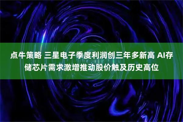点牛策略 三星电子季度利润创三年多新高 AI存储芯片需求激增推动股价触及历史高位