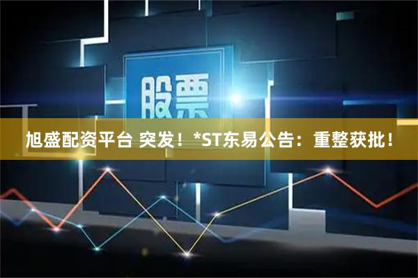旭盛配资平台 突发！*ST东易公告：重整获批！