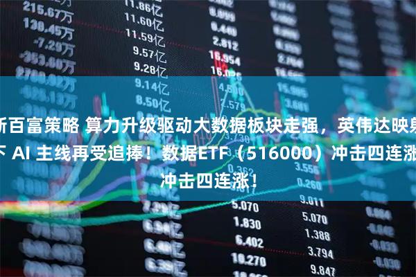 新百富策略 算力升级驱动大数据板块走强，英伟达映射下 AI 主线再受追捧！数据ETF（516000）冲击四连涨！