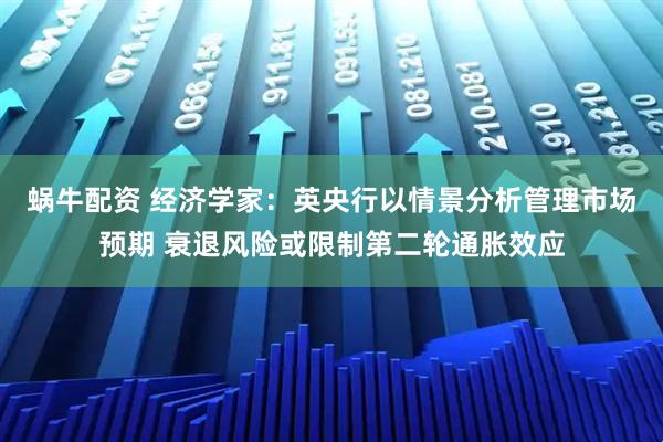 蜗牛配资 经济学家：英央行以情景分析管理市场预期 衰退风险或限制第二轮通胀效应